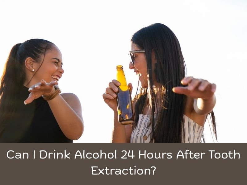 Can I Drink Alcohol 24 Hours After Tooth Extraction